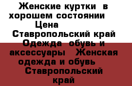 Женские куртки- в хорошем состоянии.  › Цена ­ 3 000 - Ставропольский край Одежда, обувь и аксессуары » Женская одежда и обувь   . Ставропольский край